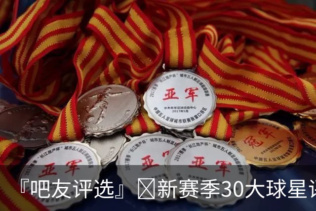 『吧友评选』🌟新赛季30大球星评选👑谁是No.7球星？