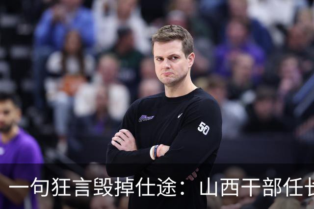 一句狂言毁掉仕途：山西干部任长春的“任性”与代价