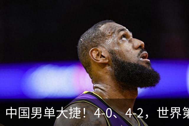 中国男单大捷！4-0、4-2，世界第一王楚钦、林诗栋男单强势开局