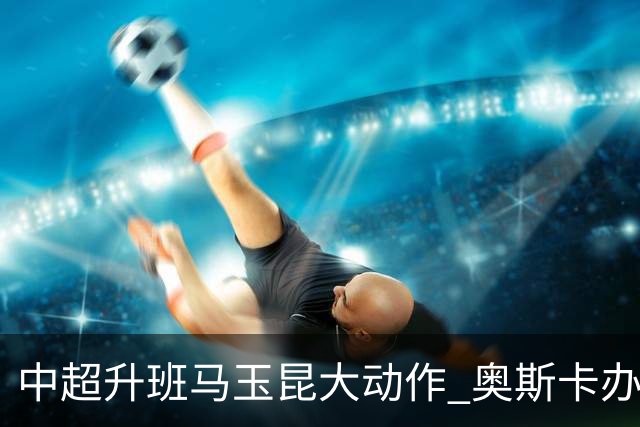 中超升班马玉昆大动作 奥斯卡办理变更国籍手续