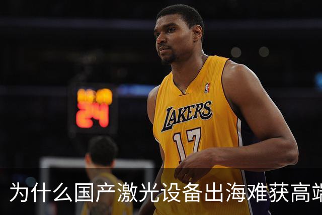 为什么国产激光设备出海难获高端市场认可