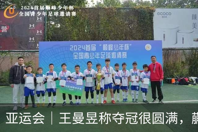 亚运会｜王曼昱称夺冠很圆满，蒯曼给自己打99分