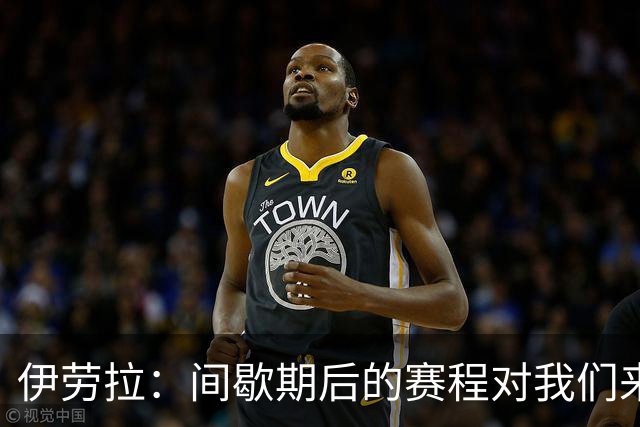 伊劳拉：间歇期后的赛程对我们来说极其艰难，将是极大的考验