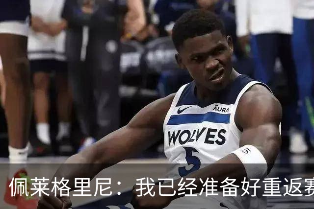 佩莱格里尼：我已经准备好重返赛场，现在谈意甲争冠还为时尚早