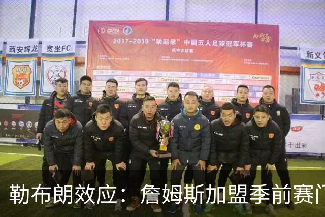 勒布朗效应：詹姆斯加盟季前赛门票涨4倍，76人老板乐疯了