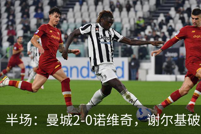 半场：曼城2-0诺维奇，谢尔基破门，弗洛伊德-桑巴建功