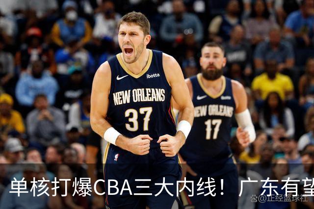 单核打爆CBA三大内线！广东有望签下“白硬”中锋，保底总决赛？
