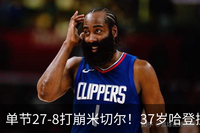 单节27-8打崩米切尔！37岁哈登操作，阿特金森乐开花
