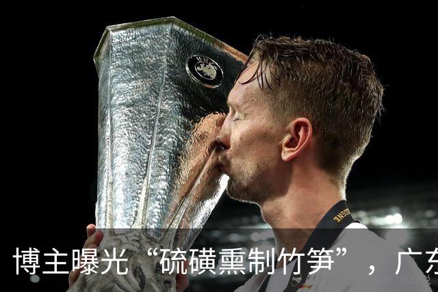 博主曝光“硫磺熏制竹笋”，广东清远通报：属实，紧急追溯