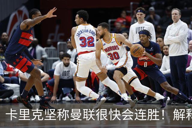 卡里克坚称曼联很快会连胜！解释半场换利马，大腿疼痛恐无缘欧冠
