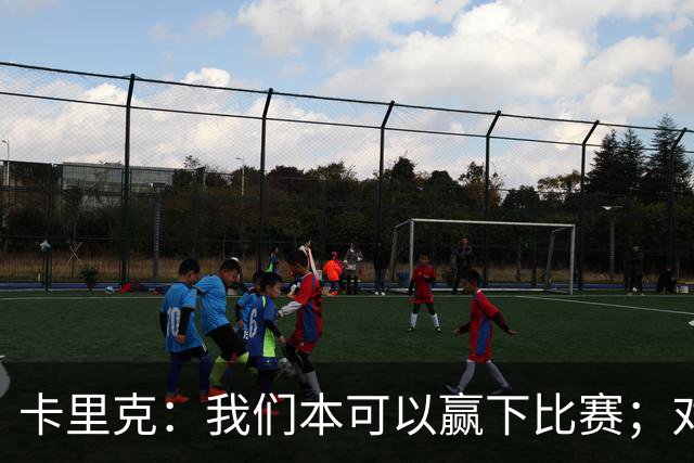 卡里克：我们本可以赢下比赛；对手在进球前或许先对库尼亚有犯规