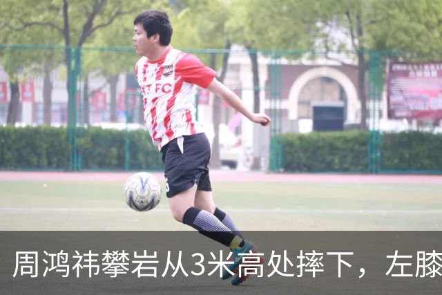 周鸿祎攀岩从3米高处摔下，左膝粉碎性骨折