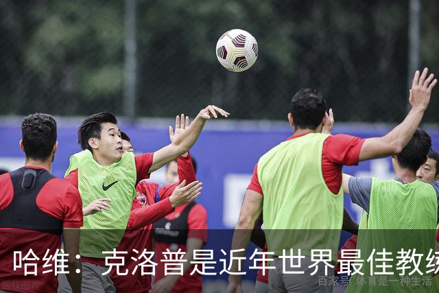 哈维：克洛普是近年世界最佳教练之一；相信明天就能兑现打法