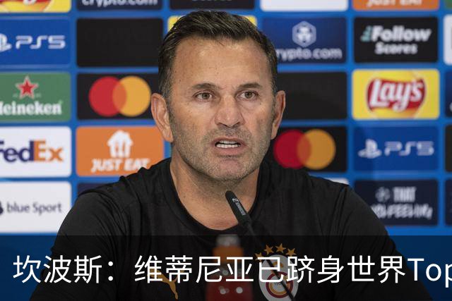 坎波斯：维蒂尼亚已跻身世界Top3行列；内维斯也已经能独当一面