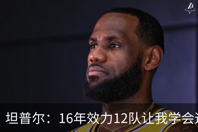 坦普尔：16年效力12队让我学会适应角色 如今当教练仍在不断学习