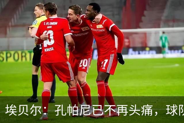 埃贝尔：孔帕尼已不再头痛，球队赢球是给他的最好良药