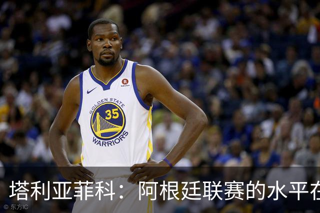 塔利亚菲科：阿根廷联赛的水平在下滑，我暂时没有回国的动力