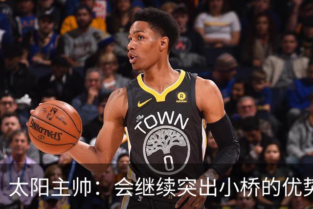 太阳主帅：会继续突出小桥的优势 其防守&转换进攻正是我们需要的