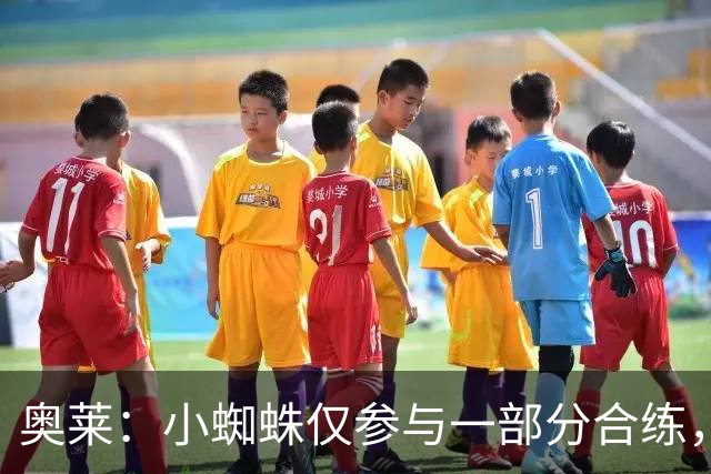 奥莱：小蜘蛛仅参与一部分合练，能否出战皇马将在周六确定