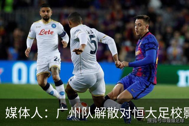 媒体人：广州队解散对恒大足校影响不大