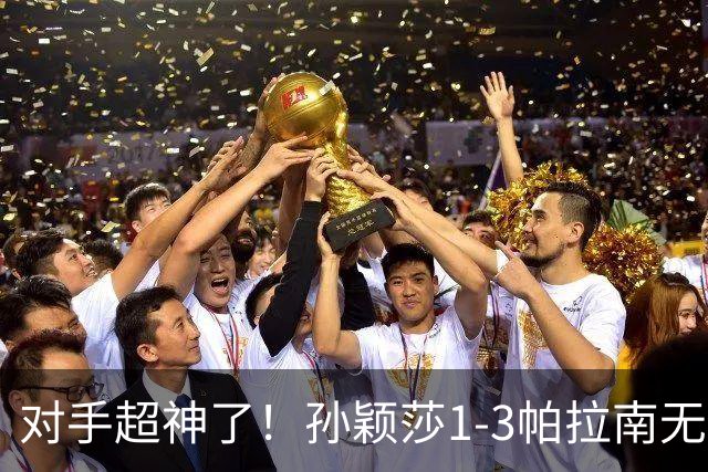 对手超神了！孙颖莎1-3帕拉南无缘晋级中国大满贯16强！