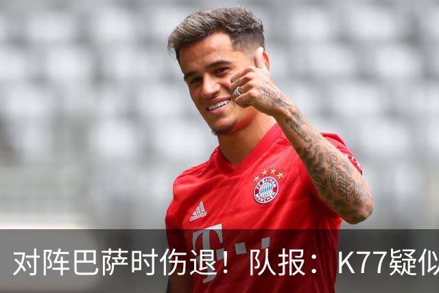 对阵巴萨时伤退！队报：K77疑似遭遇十字韧带撕裂