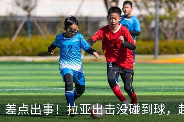 差点出事！拉亚出击没碰到球，赶紧回追抱住对手头球吊射空门