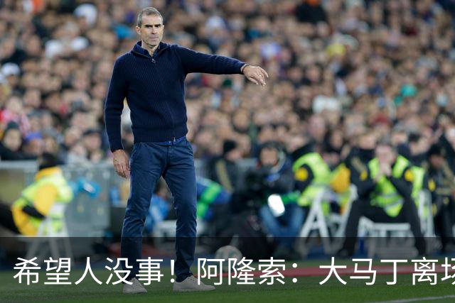 希望人没事！阿隆索：大马丁离场时意识清醒，现在正在医院做检查
