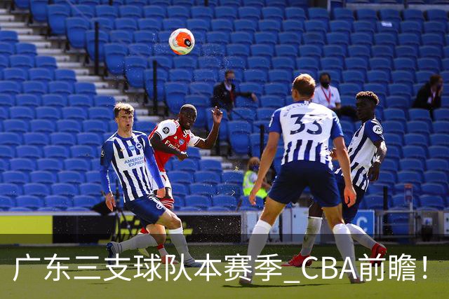 广东三支球队本赛季 CBA前瞻！广东深圳能冲冠，广州志在季后赛