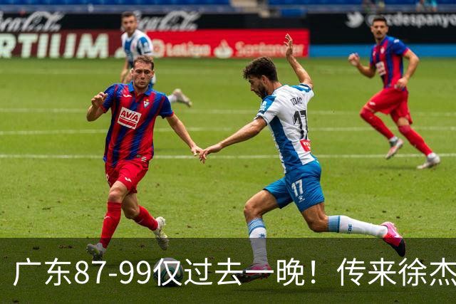 广东87-99仅过去一晚！传来徐杰、亚帅的重要消息，杨鸣说得很实在