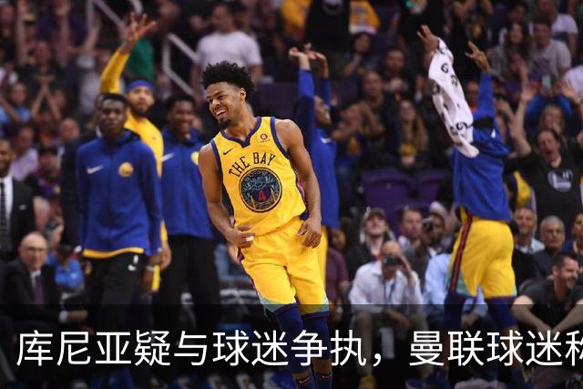 库尼亚疑与球迷争执，曼联球迷称其和球迷杠上了