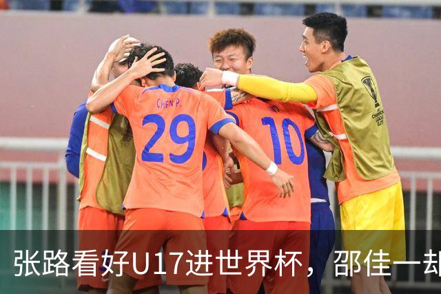 张路看好U17进世界杯，邵佳一却抽走核心输0-5！谁在毁希望？