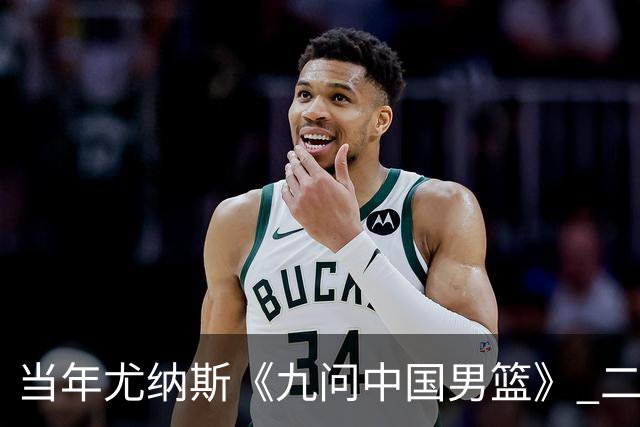 当年尤纳斯《九问中国男篮》 二十年过去了解决了几条？