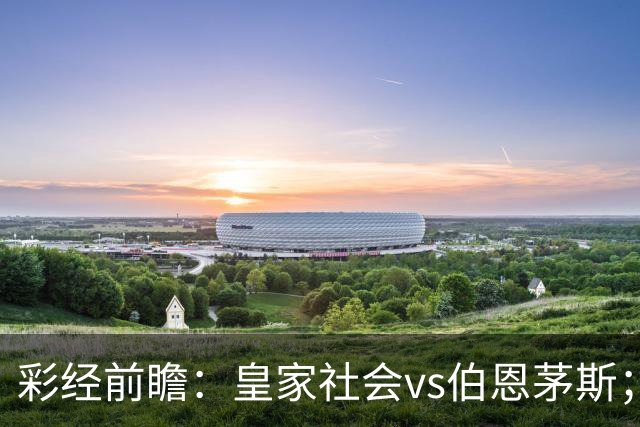 彩经前瞻：皇家社会vs伯恩茅斯；看好客队不败而归