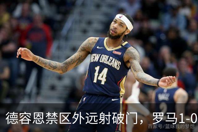 德容恩禁区外远射破门，罗马1-0皇马