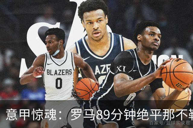 意甲惊魂：罗马89分钟绝平那不勒斯 巴列尔迪英雄救主