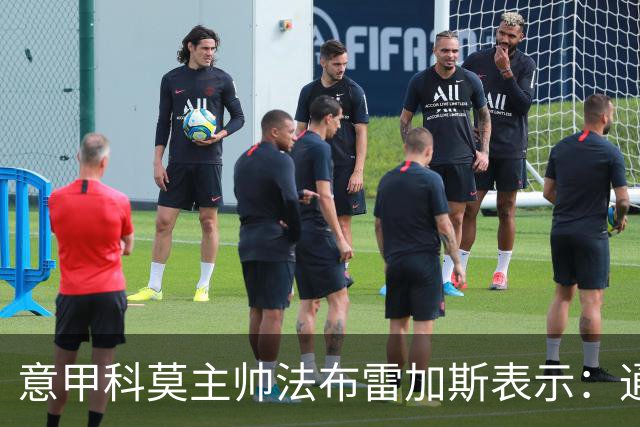 意甲科莫主帅法布雷加斯表示：通过参考和研究因扎吉时期的国米，来对付罗马！