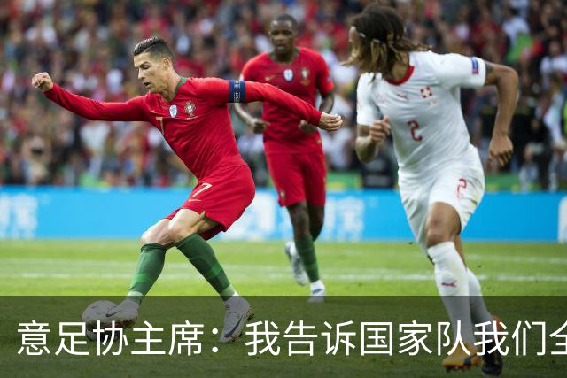 意足协主席：我告诉国家队我们全都同舟共济，要展示出应有的信心