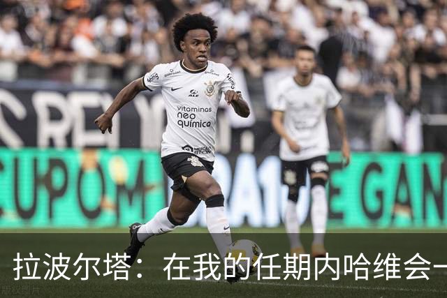 拉波尔塔：在我的任期内哈维会一直是巴萨的主帅