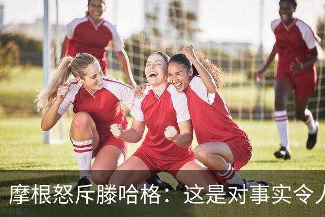 摩根怒斥滕哈格：这是对事实令人作呕的歪曲