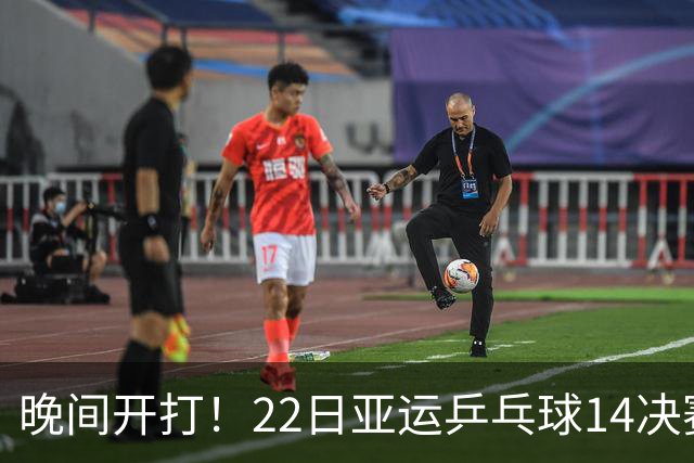 晚间开打！22日亚运乒乓球14决赛出炉，国乒冲4强，日本虎视眈眈