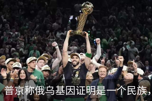 普京称俄乌基因证明是一个民族，乌东属于俄罗斯