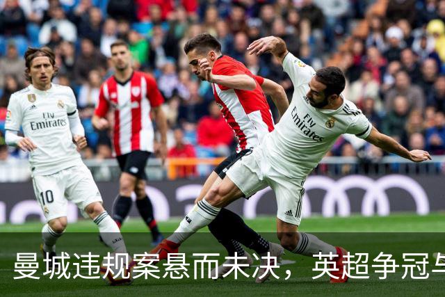 曼城违规案悬而未决，英超争冠与保级格局面临100分变数