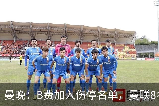 曼晚：B费加入伤停名单，曼联8名球员存在伤停疑问