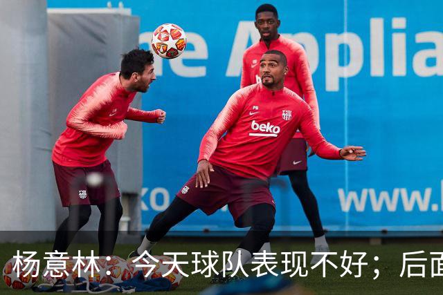 杨意林：今天球队表现不好；后面的比赛继续努力争取早日保级