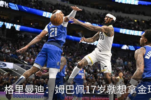 格里曼迪：姆巴佩17岁就想拿金球，当时听到这话我都不好意思了