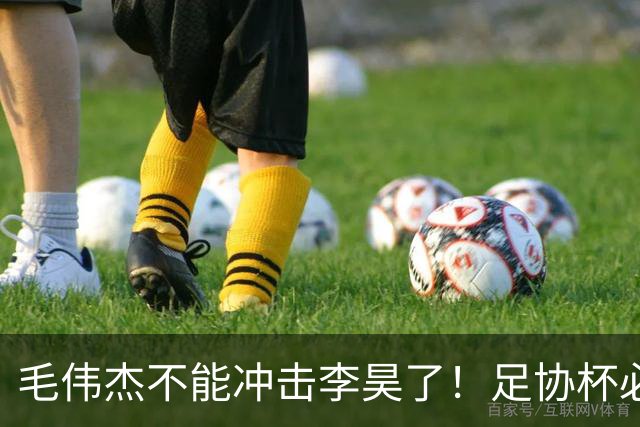 毛伟杰不能冲击李昊了！足协杯必须复出，刘洋难保国足主力左后卫