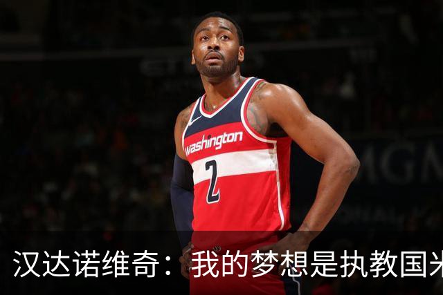 汉达诺维奇：我的梦想是执教国米一线队，但要一步一步来