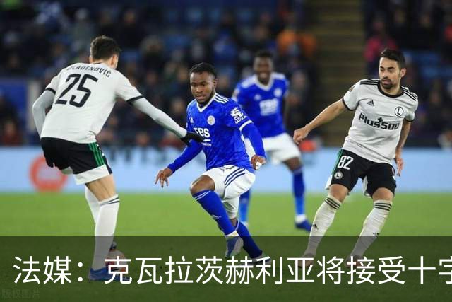 法媒：克瓦拉茨赫利亚将接受十字韧带手术，金球奖出席成疑