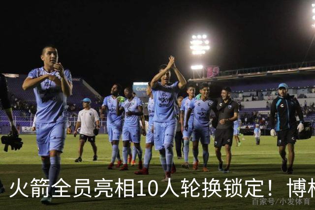 火箭全员亮相10人轮换锁定！博格丹或被DNP，新秀+卡佩拉恐出局